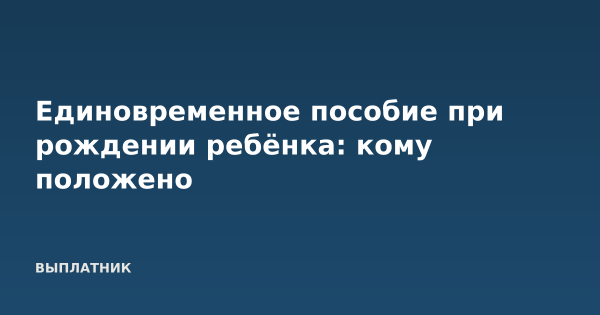 Единовременное пособие при рождении ребёнка: кому положено