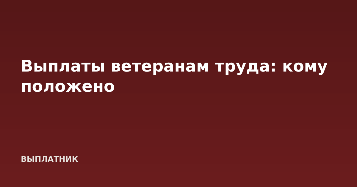 Выплаты ветеранам труда: кому положено