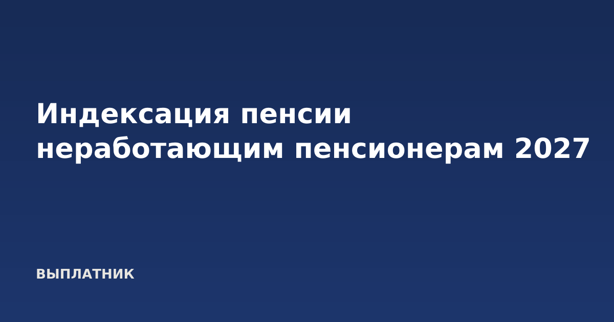 Индексация пенсии неработающим пенсионерам 2027