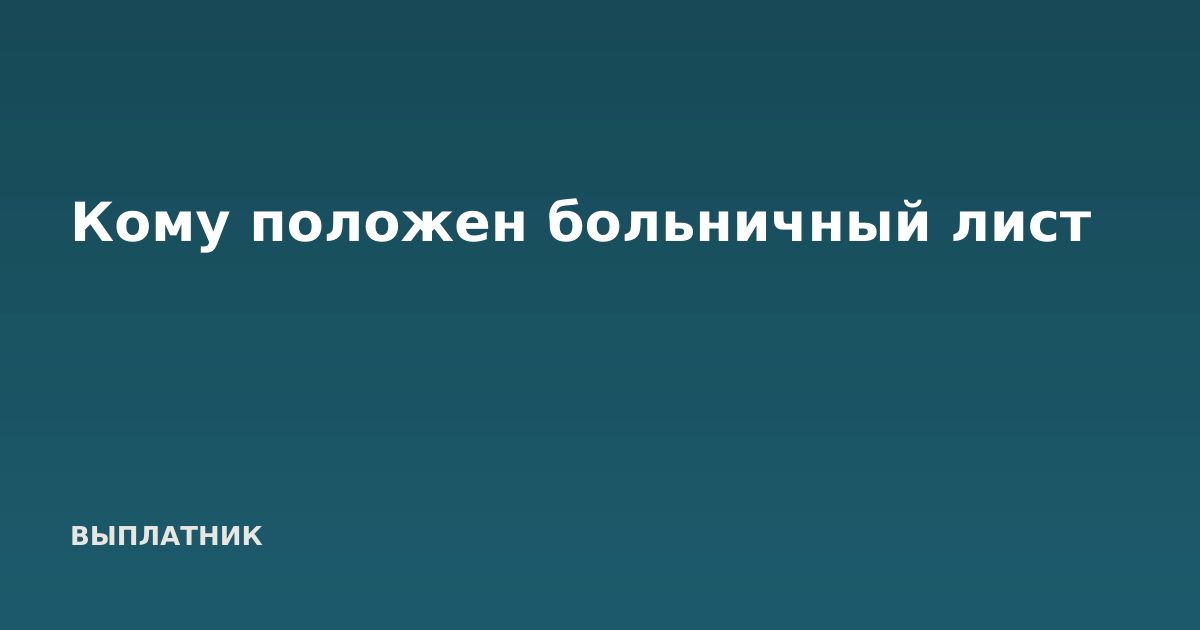 Кому положен больничный лист