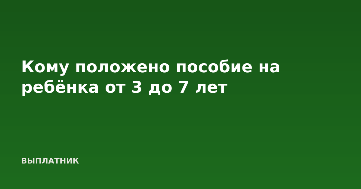 Кому положено пособие на ребёнка от 3 до 7 лет
