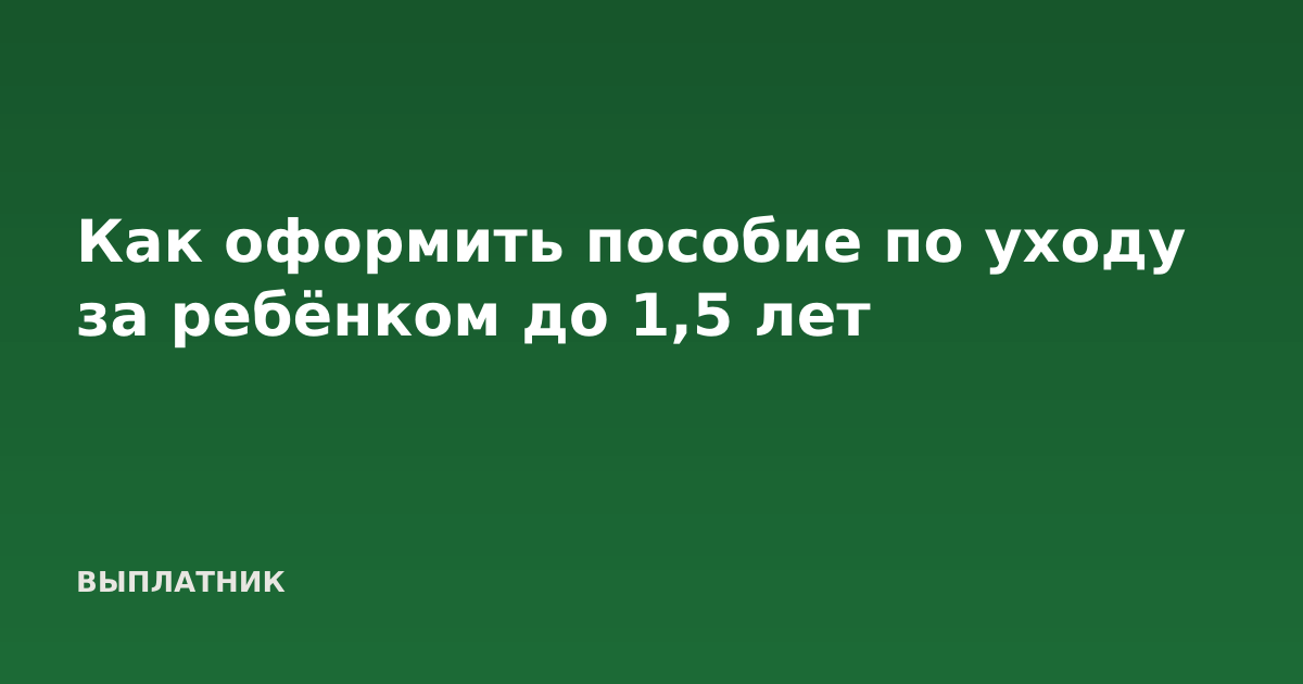 Как оформить пособие по уходу за ребёнком до 1,5 лет