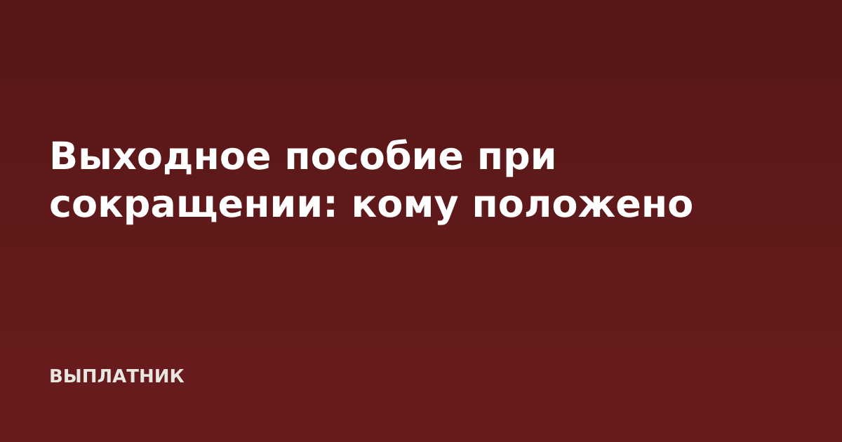 Выходное пособие при сокращении: кому положено