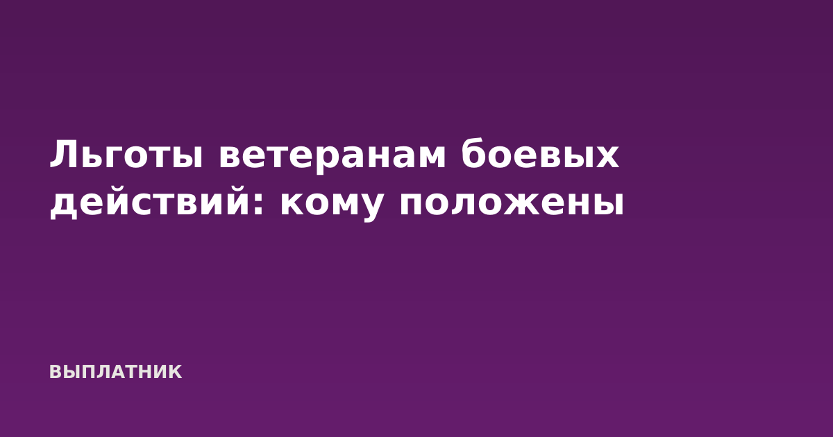 Льготы ветеранам боевых действий: кому положены