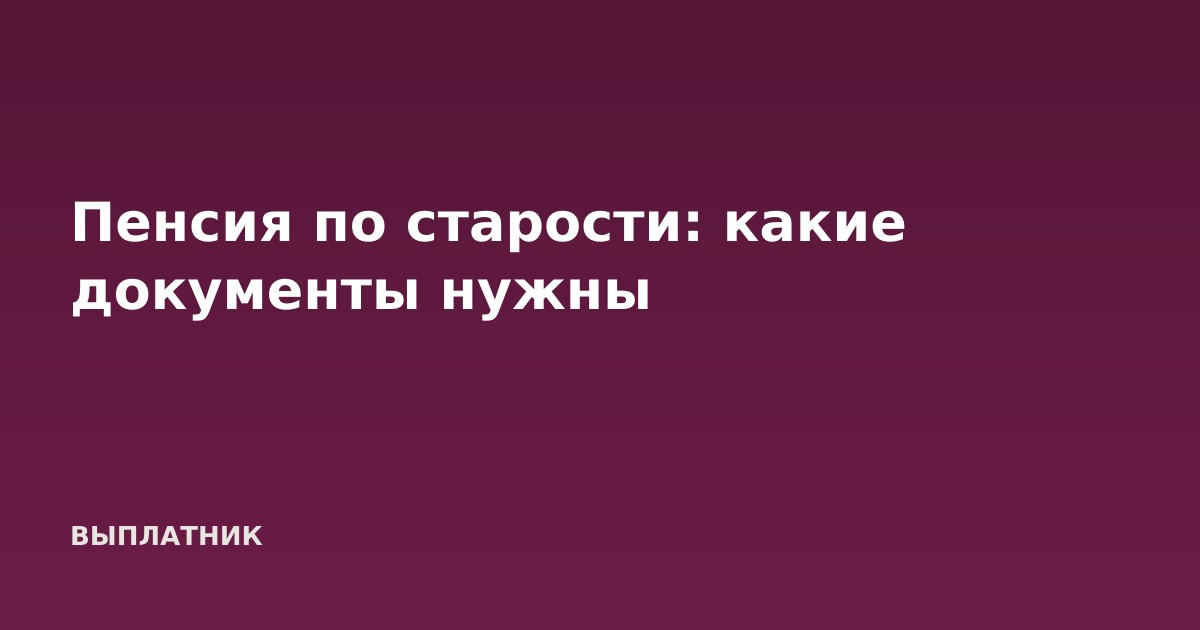 Пенсия по старости: какие документы нужны