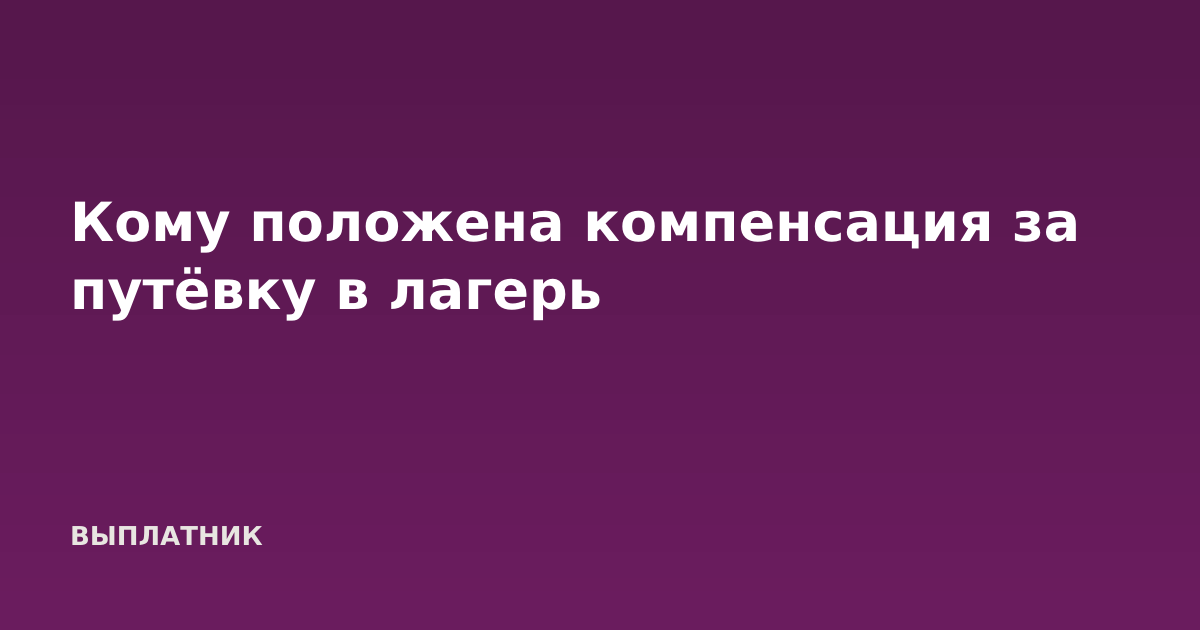 Кому положена компенсация за путёвку в лагерь