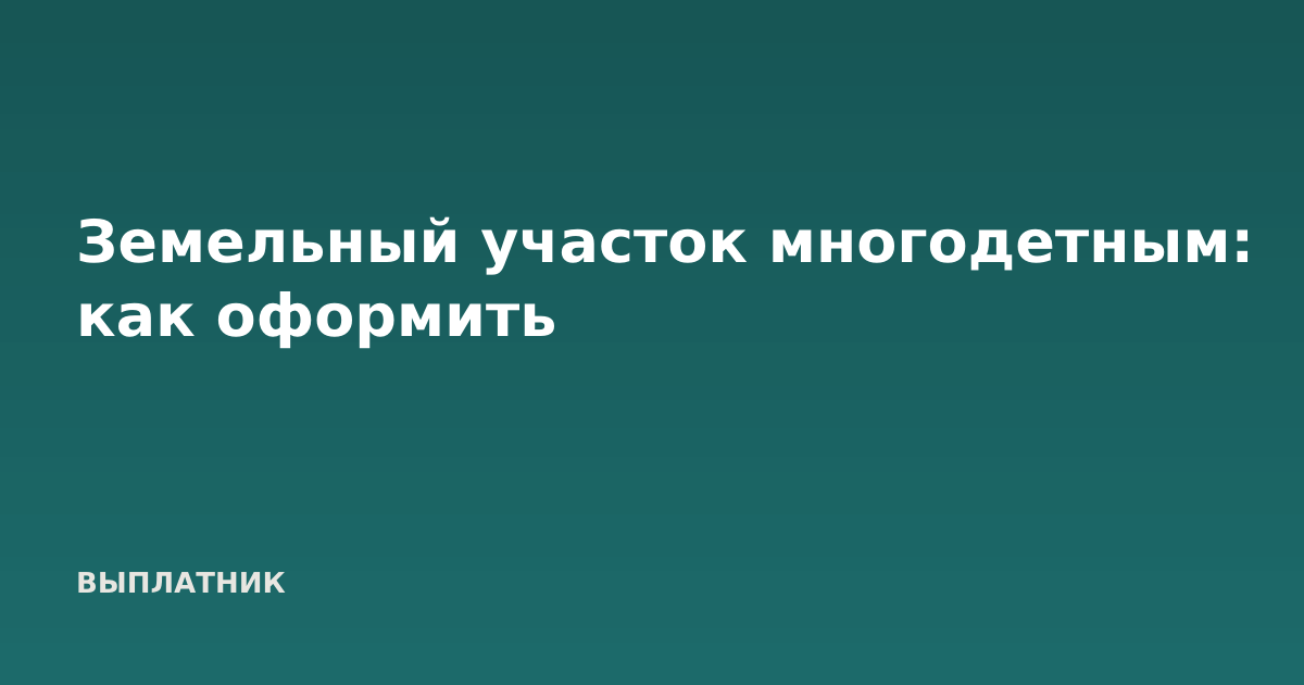Земельный участок многодетным: как оформить
