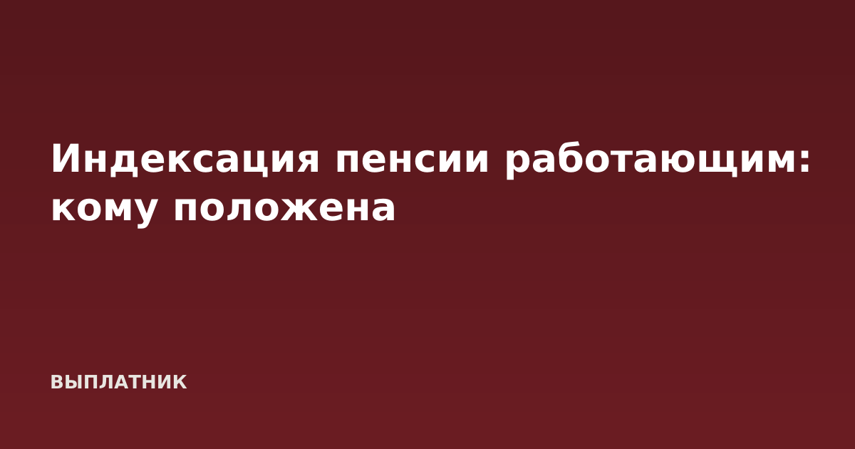 Индексация пенсии работающим: кому положена