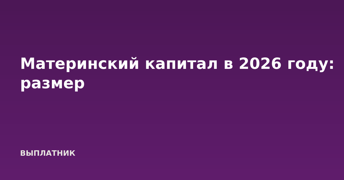 Материнский капитал в 2026 году: размер