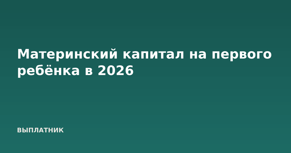 Материнский капитал на первого ребёнка в 2026