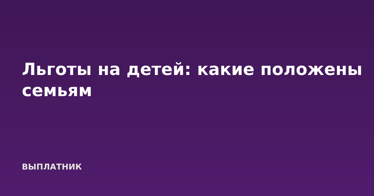Льготы на детей: какие положены семьям