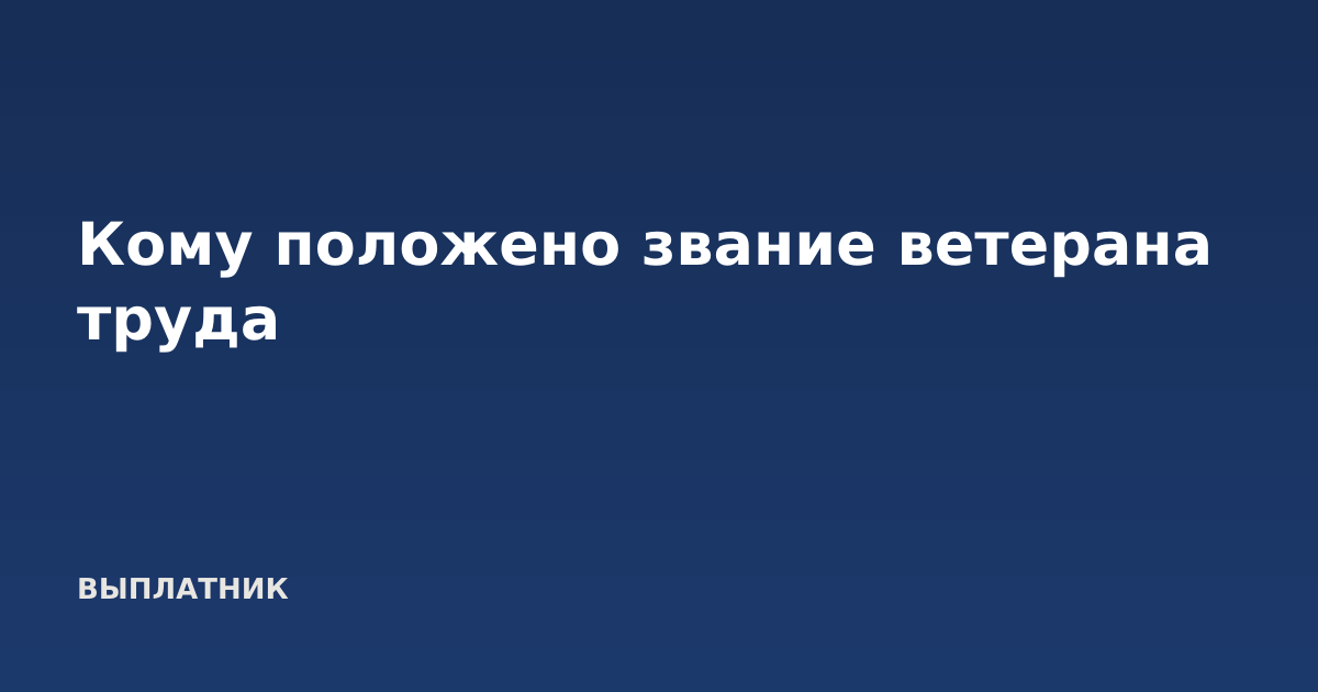 Кому положено звание ветерана труда