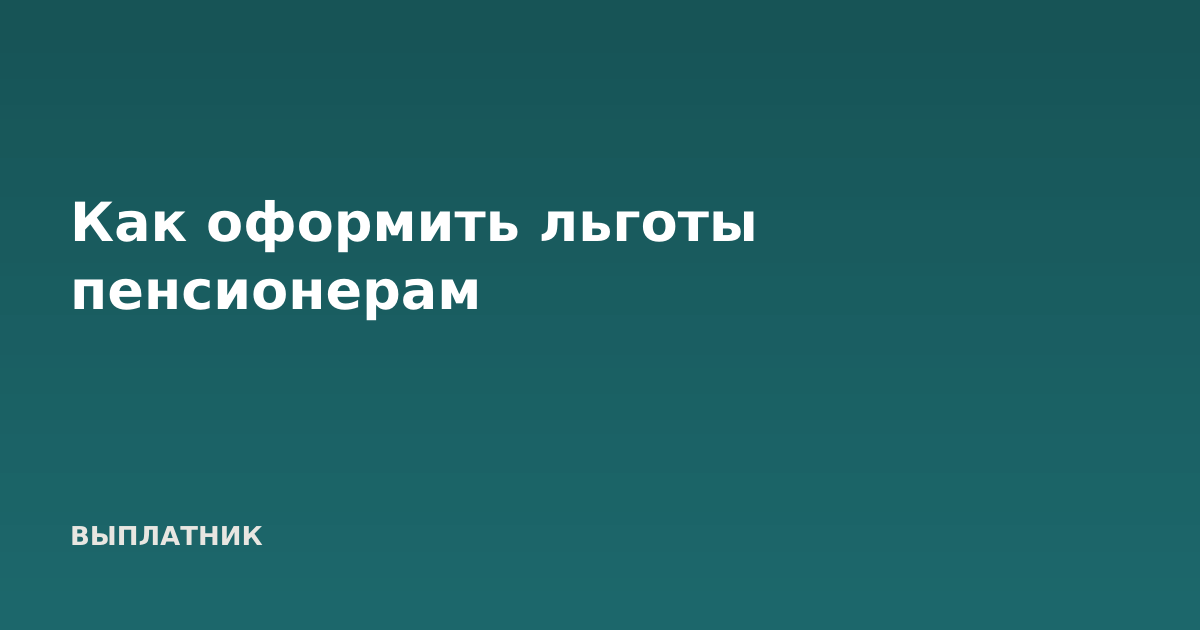 Как оформить льготы пенсионерам