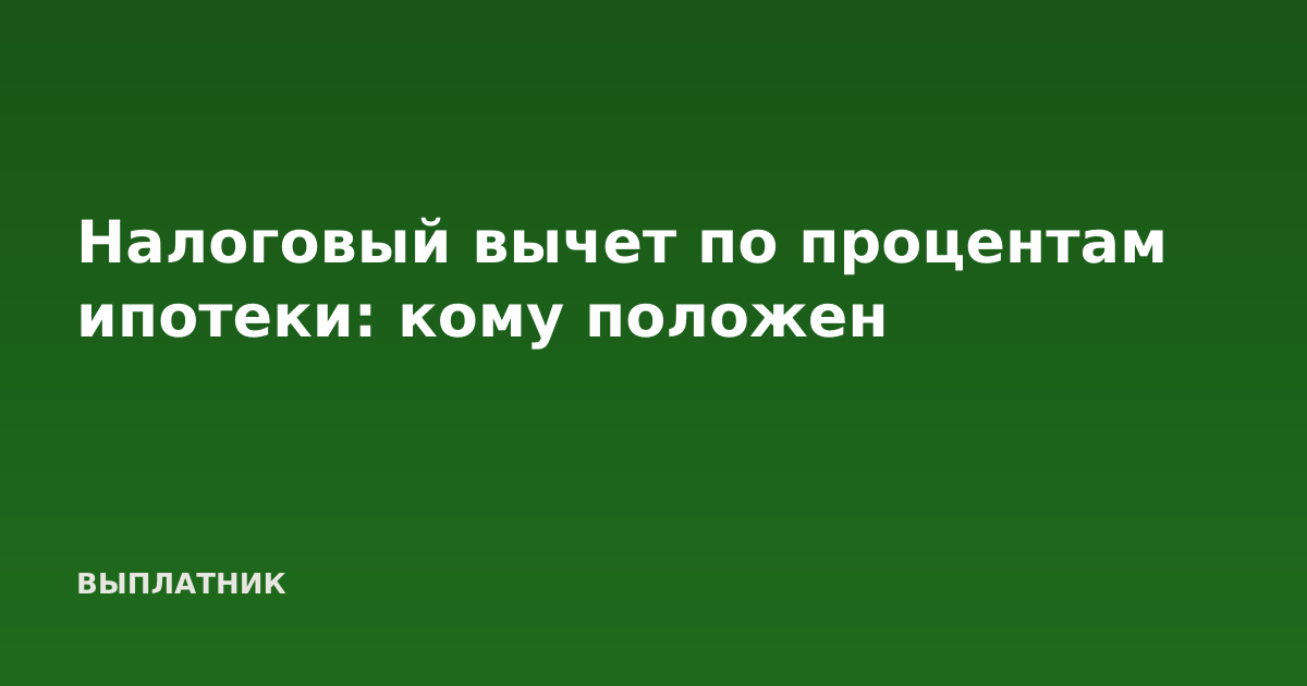 Налоговый вычет по процентам ипотеки: кому положен