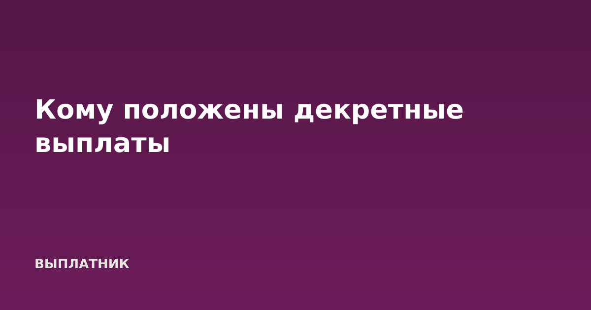 Кому положены декретные выплаты