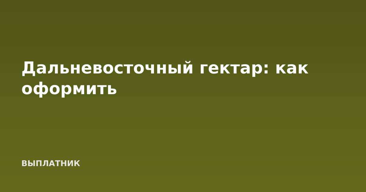 Дальневосточный гектар: как оформить