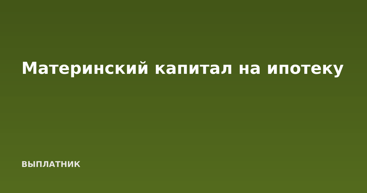 Материнский капитал на ипотеку