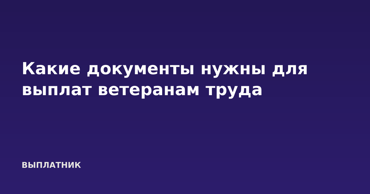Какие документы нужны для выплат ветеранам труда