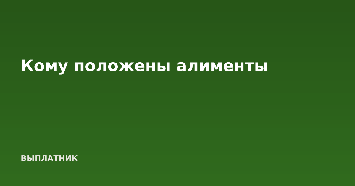 Кому положены алименты