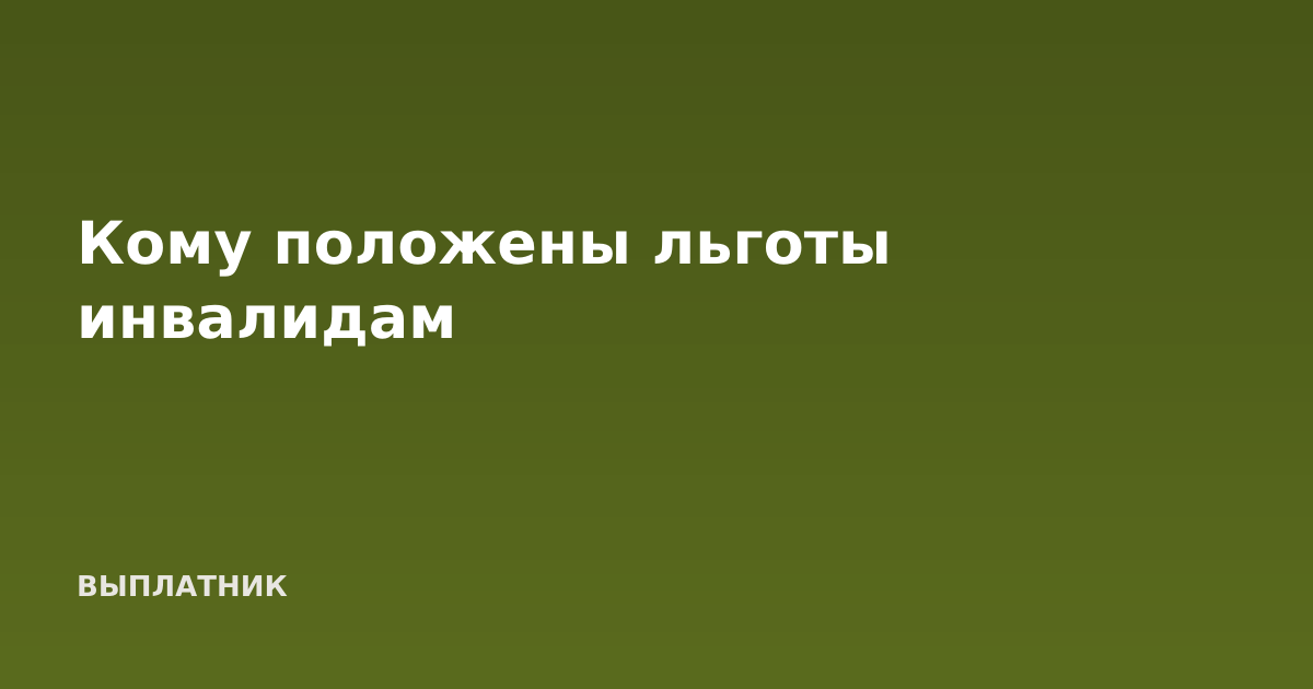 Кому положены льготы инвалидам